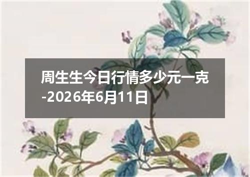 周生生今日行情多少元一克-2026年6月11日