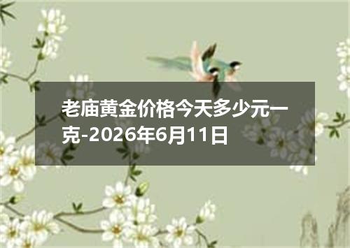 老庙黄金价格今天多少元一克-2026年6月11日