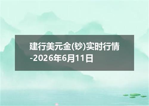建行美元金(钞)实时行情-2026年6月11日