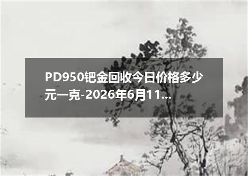 PD950钯金回收今日价格多少元一克-2026年6月11日