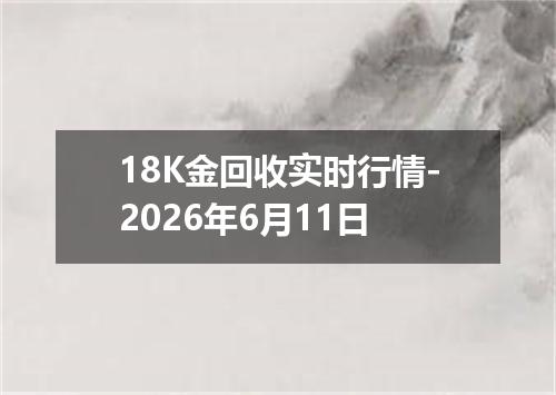18K金回收实时行情-2026年6月11日