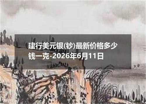 建行美元银(钞)最新价格多少钱一克-2026年6月11日