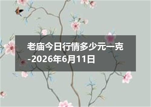 老庙今日行情多少元一克-2026年6月11日