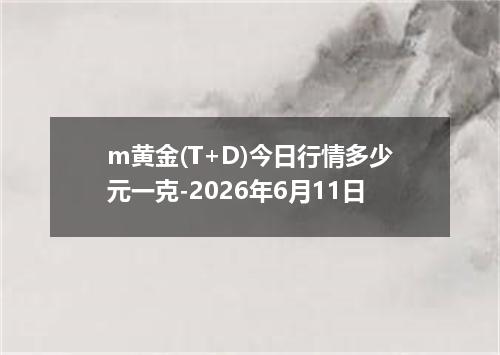 m黄金(T+D)今日行情多少元一克-2026年6月11日