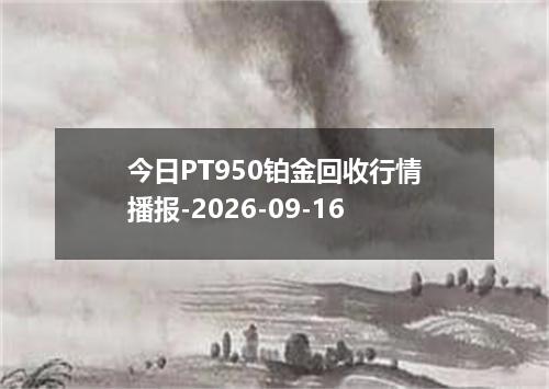 今日PT950铂金回收行情播报-2026-09-16