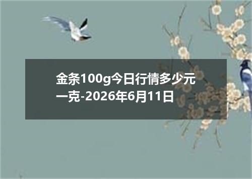 金条100g今日行情多少元一克-2026年6月11日