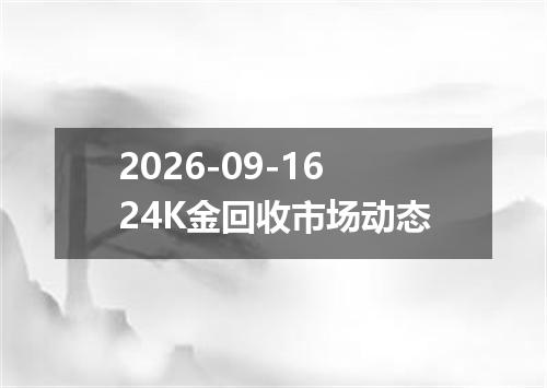 2026-09-1624K金回收市场动态