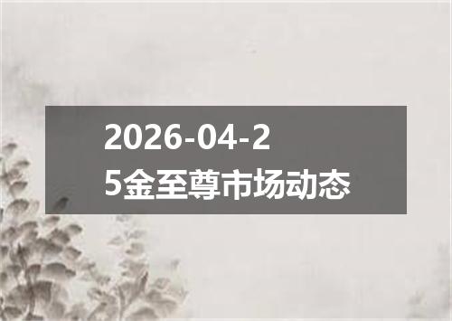 2026-04-25金至尊市场动态