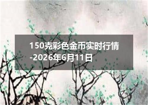 150克彩色金币实时行情-2026年6月11日