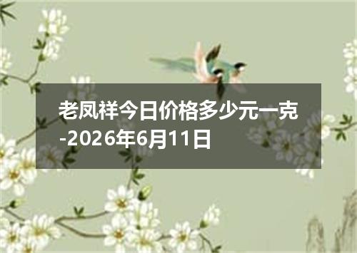 老凤祥今日价格多少元一克-2026年6月11日