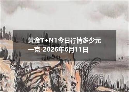 黄金T+N1今日行情多少元一克-2026年6月11日