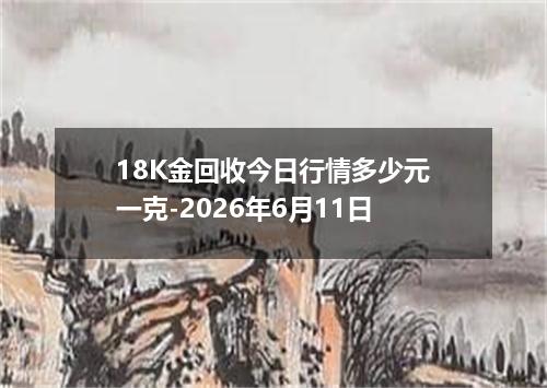 18K金回收今日行情多少元一克-2026年6月11日