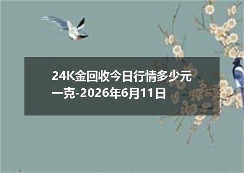24K金回收今日行情多少元一克-2026年6月11日