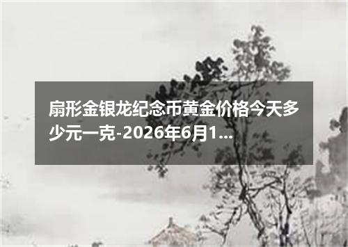 扇形金银龙纪念币黄金价格今天多少元一克-2026年6月11日