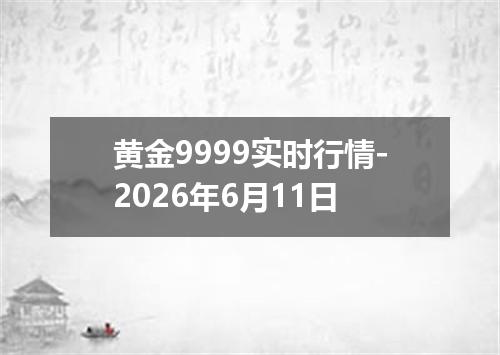黄金9999实时行情-2026年6月11日