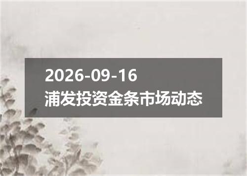 2026-09-16浦发投资金条市场动态