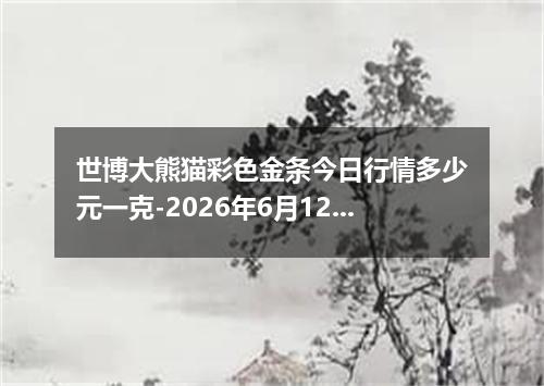 世博大熊猫彩色金条今日行情多少元一克-2026年6月12日