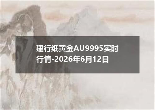 建行纸黄金AU9995实时行情-2026年6月12日