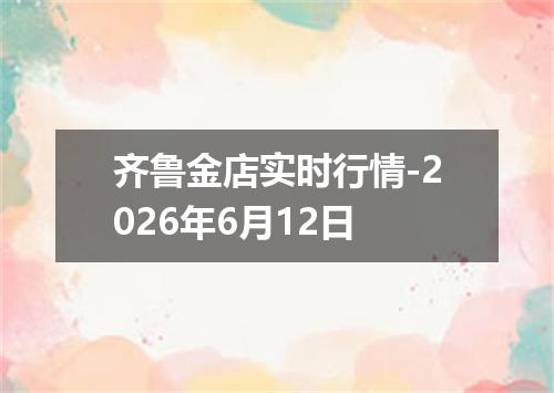 齐鲁金店实时行情-2026年6月12日