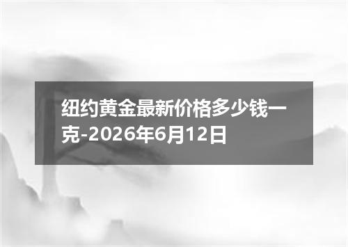纽约黄金最新价格多少钱一克-2026年6月12日