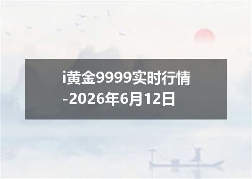 i黄金9999实时行情-2026年6月12日