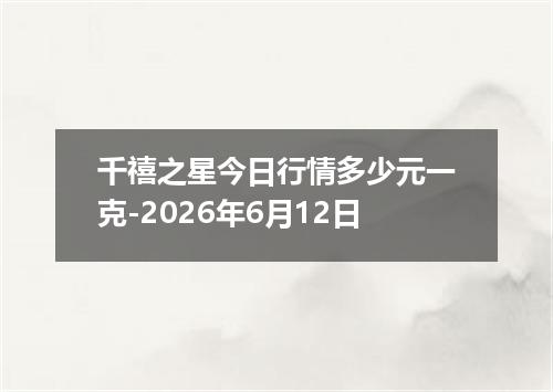 千禧之星今日行情多少元一克-2026年6月12日