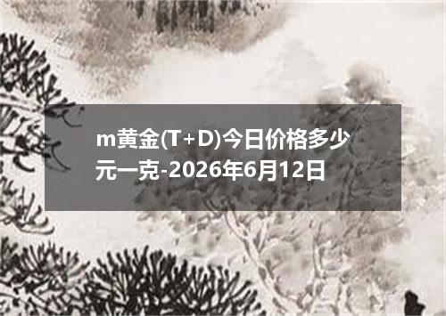 m黄金(T+D)今日价格多少元一克-2026年6月12日