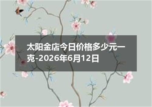 太阳金店今日价格多少元一克-2026年6月12日