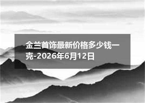 金兰首饰最新价格多少钱一克-2026年6月12日