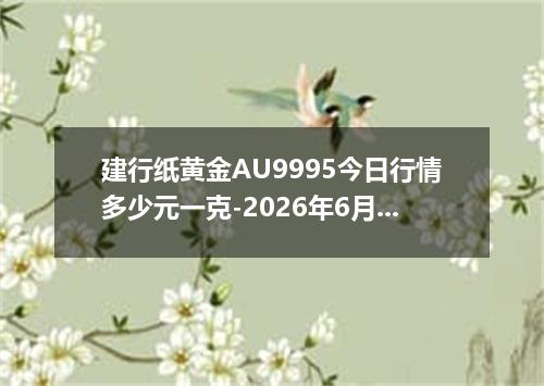 建行纸黄金AU9995今日行情多少元一克-2026年6月12日