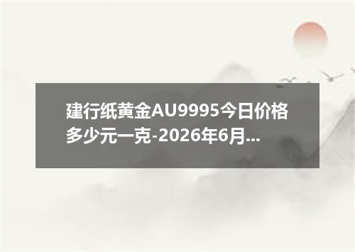 建行纸黄金AU9995今日价格多少元一克-2026年6月12日