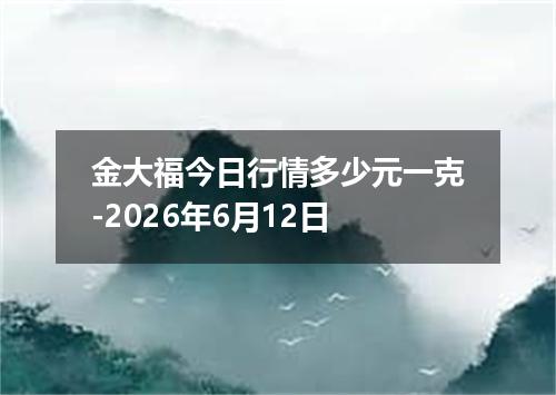 金大福今日行情多少元一克-2026年6月12日