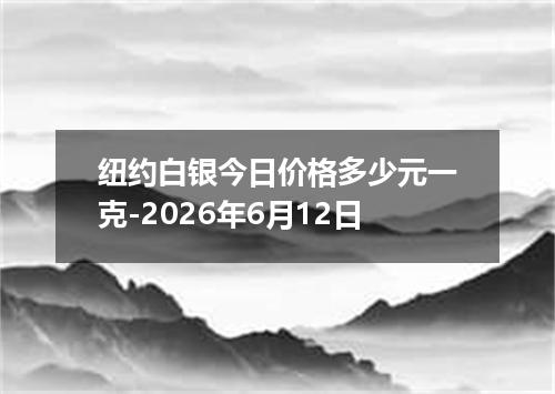 纽约白银今日价格多少元一克-2026年6月12日
