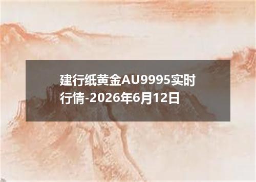 建行纸黄金AU9995实时行情-2026年6月12日