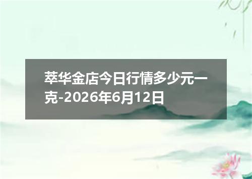 萃华金店今日行情多少元一克-2026年6月12日