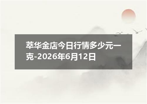 萃华金店今日行情多少元一克-2026年6月12日