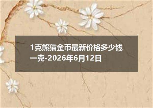 1克熊猫金币最新价格多少钱一克-2026年6月12日