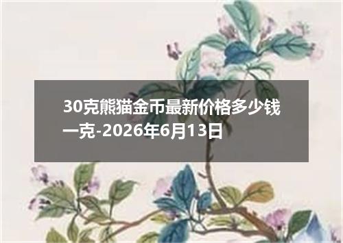 30克熊猫金币最新价格多少钱一克-2026年6月13日