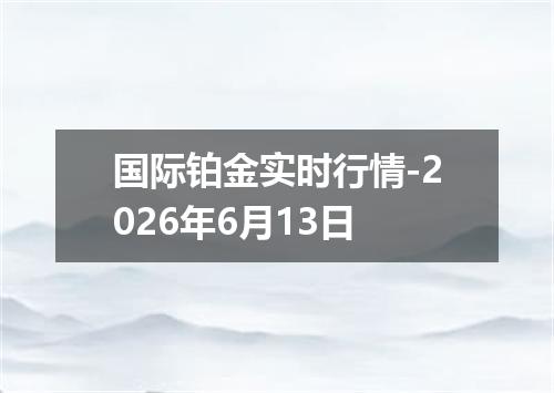 国际铂金实时行情-2026年6月13日
