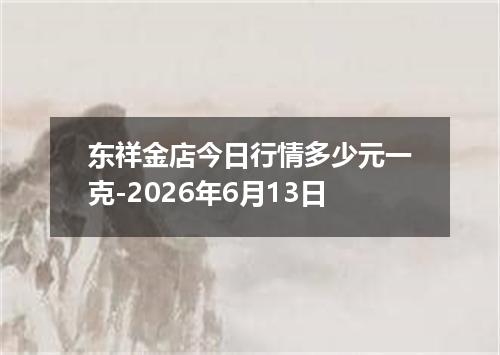 东祥金店今日行情多少元一克-2026年6月13日