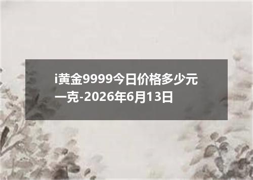i黄金9999今日价格多少元一克-2026年6月13日