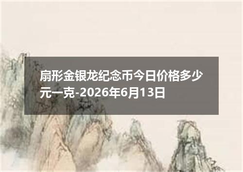 扇形金银龙纪念币今日价格多少元一克-2026年6月13日