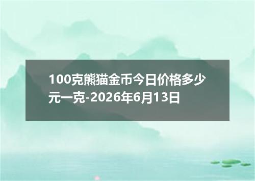 100克熊猫金币今日价格多少元一克-2026年6月13日