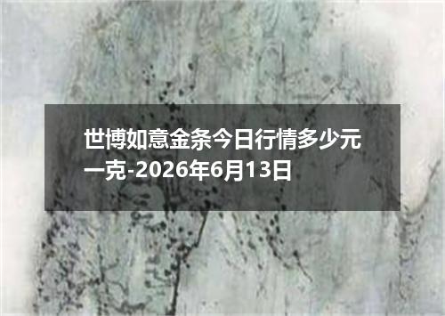 世博如意金条今日行情多少元一克-2026年6月13日