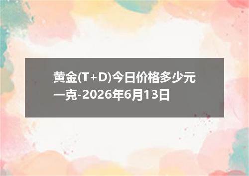 黄金(T+D)今日价格多少元一克-2026年6月13日