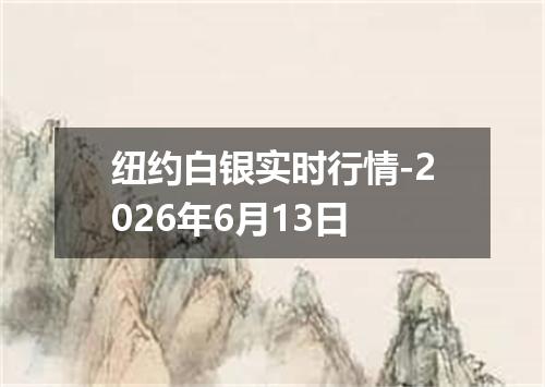 纽约白银实时行情-2026年6月13日