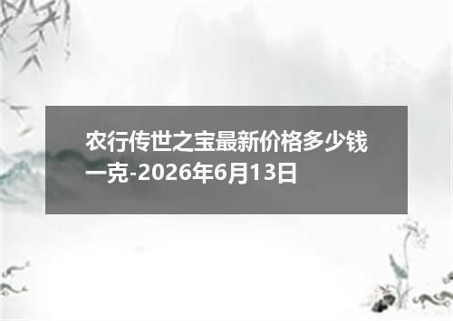 农行传世之宝最新价格多少钱一克-2026年6月13日