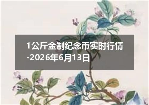 1公斤金制纪念币实时行情-2026年6月13日