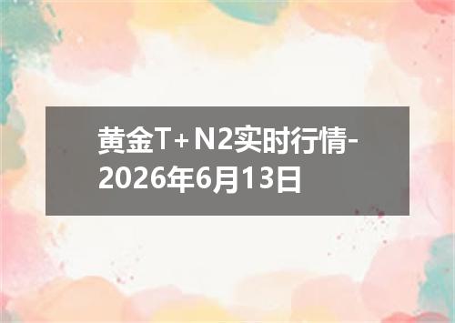 黄金T+N2实时行情-2026年6月13日