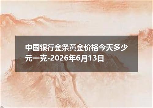 中国银行金条黄金价格今天多少元一克-2026年6月13日